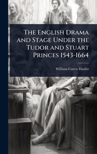 Cover image for The English Drama and Stage Under the Tudor and Stuart Princes 1543-1664