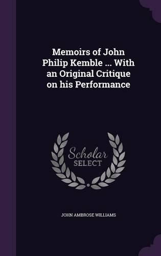 Memoirs of John Philip Kemble ... with an Original Critique on His Performance