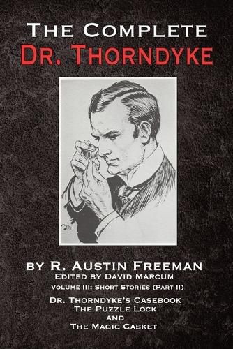 The Complete Dr. Thorndyke - Volume III: Short Stories (Part II) - Dr. Thorndyke's Casebook, The Puzzle Lock and The Magic Casket