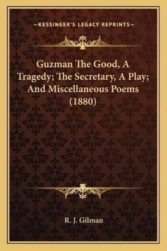 Cover image for Guzman the Good, a Tragedy; The Secretary, a Play; And Miscellaneous Poems (1880)