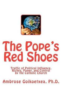 Cover image for The Pope's Red Shoes: Traffic of Political Influence, Riches, Power, and Control by the Catholic Church