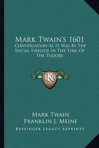 Cover image for Mark Twain's 1601: Conversation as It Was by the Social Fireside in the Time of the Tudors