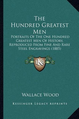 The Hundred Greatest Men: Portraits of the One Hundred Greatest Men of History, Reproduced from Fine and Rare Steel Engravings (1885)