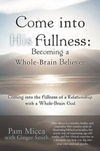 Cover image for Come into His Fullness: Becoming a Whole-Brain Believer: Coming into the Fullness of a Relationship with a Whole-Brain God