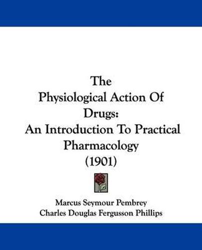 Cover image for The Physiological Action of Drugs: An Introduction to Practical Pharmacology (1901)