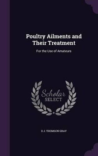 Poultry Ailments and Their Treatment: For the Use of Amateurs