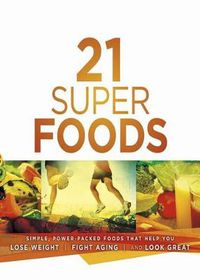 Cover image for 21 Super Foods: Simple, Power-Packed Foods That Help You Build Your Immune System, Lose Weight, Fight Aging, and Look Great