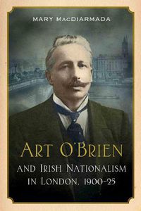 Cover image for Art O'Brien: and Irish Nationalism in London, 1900-25