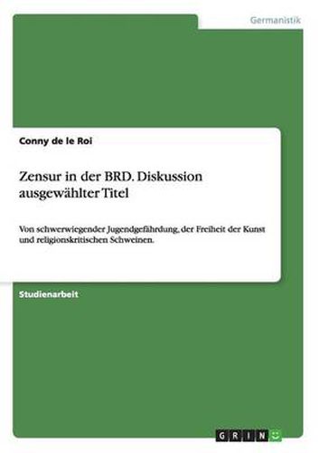 Cover image for Zensur in der BRD. Diskussion ausgewahlter Titel: Von schwerwiegender Jugendgefahrdung, der Freiheit der Kunst und religionskritischen Schweinen.