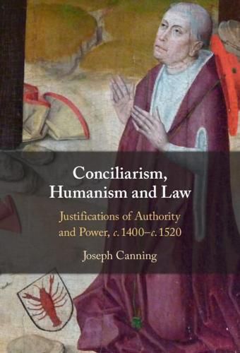 Cover image for Conciliarism, Humanism and Law: Justifications of Authority and Power, c. 1400-c. 1520