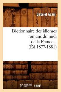 Cover image for Dictionnaire Des Idiomes Romans Du MIDI de la France. Tome 1 (Ed.1877-1881)