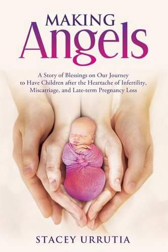 Cover image for Making Angels: A Story of Blessings on Our Journey to Have Children after the Heartache of Infertility, Miscarriage, and Late-term Pregnancy Loss