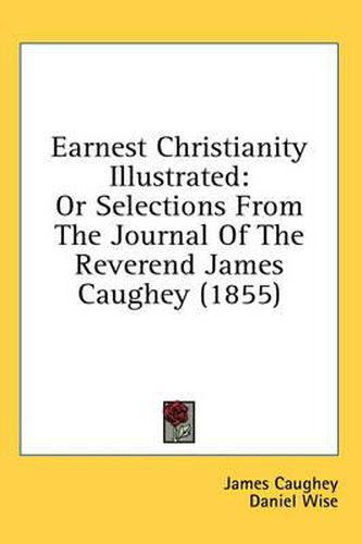 Cover image for Earnest Christianity Illustrated: Or Selections from the Journal of the Reverend James Caughey (1855)