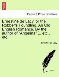 Cover image for Ernestine de Lacy, or the Robber's Foundling. an Old English Romance. by the Author of  Angelina  ... Etc., Etc.