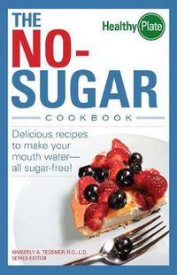 Cover image for The No-Sugar Cookbook: Delicious Recipes to Make Your Mouth Water...all Sugar Free!