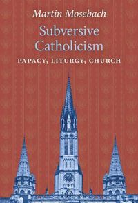 Cover image for Subversive Catholicism: Papacy, Liturgy, Church