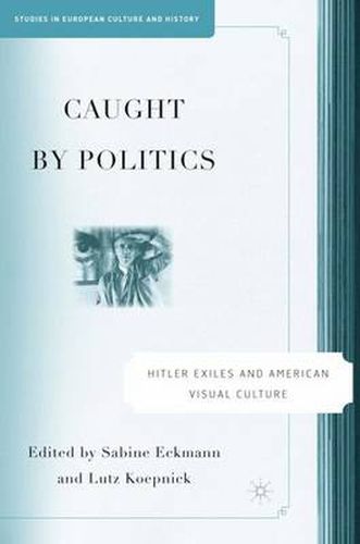 Cover image for Caught By Politics: Hitler Exiles and American Visual Culture