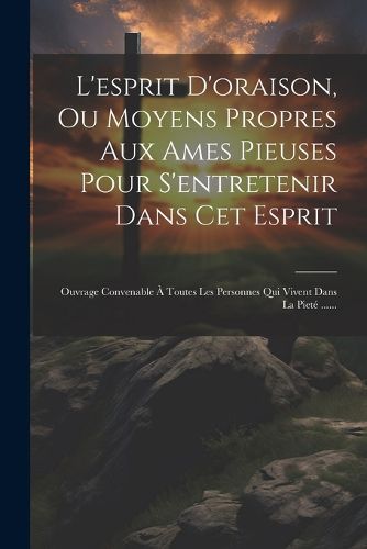 Cover image for L'esprit D'oraison, Ou Moyens Propres Aux Ames Pieuses Pour S'entretenir Dans Cet Esprit
