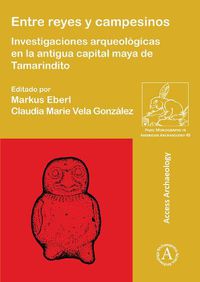 Cover image for Entre reyes y campesinos: Investigaciones arqueologicas en la antigua capital maya de Tamarindito