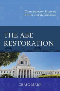 Cover image for The Abe Restoration: Contemporary Japanese Politics and Reformation