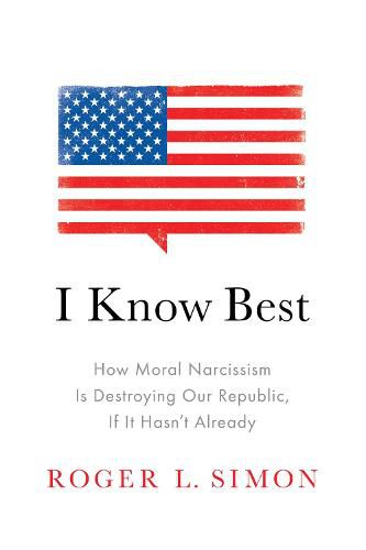 I Know Best: How Moral Narcissism Is Destroying Our Republic, If It Hasn't Already