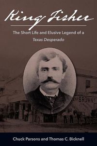 Cover image for King Fisher: The Short Life and Elusive Legend of a Texas Desperado