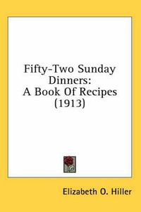 Cover image for Fifty-Two Sunday Dinners: A Book of Recipes (1913)