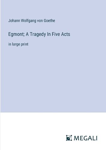 Egmont; A Tragedy In Five Acts