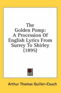 Cover image for The Golden Pomp: A Procession of English Lyrics from Surrey to Shirley (1895)