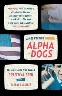 Cover image for Alpha Dogs: The Americans Who Turned Political Spin Into a Global Business