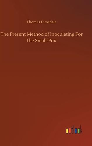Cover image for The Present Method of Inoculating For the Small-Pox