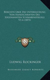 Cover image for Berichte Uber Die Untersuchung Von Handschriften Des Sogenannten Schwabenspiegels V1-6 (1873)