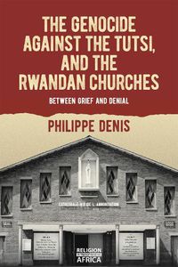 Cover image for The Genocide against the Tutsi, and the Rwandan Churches: Between Grief and Denial