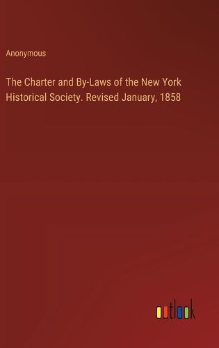 Cover image for The Charter and By-Laws of the New York Historical Society. Revised January, 1858