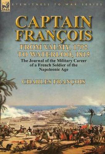 Cover image for Captain Francois: From Valmy, 1792 to Waterloo, 1815-the Journal of the Military Career of a French Soldier of the Napoleonic Age