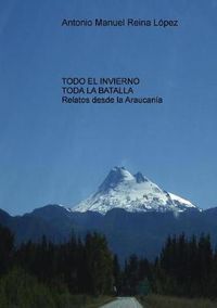 Cover image for Todo el invierno, toda la batalla: Relatos desde la Araucania.