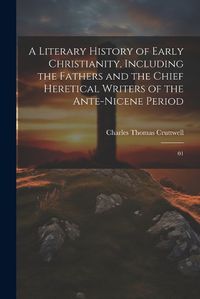 Cover image for A Literary History of Early Christianity, Including the Fathers and the Chief Heretical Writers of the Ante-Nicene Period