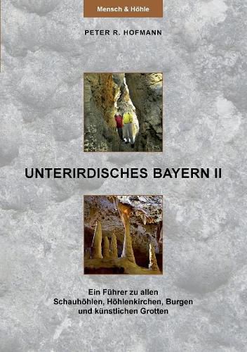 Unterirdisches Bayern II: Ein Fuhrer zu allen Schauhoehlen, Hoehlenkirchen, Burgen und kunstlichen Grotten