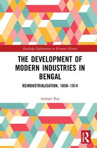 Cover image for The Development of Modern Industries in Bengal: ReIndustrialisation, 1858-1914