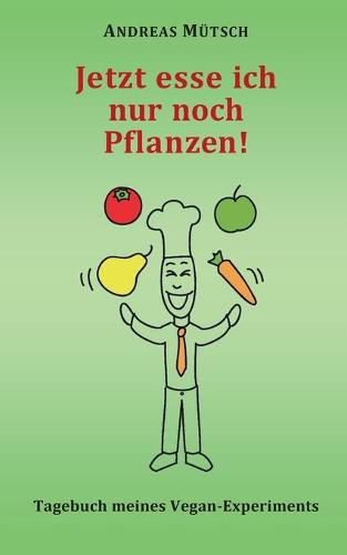 Cover image for Jetzt esse ich nur noch Pflanzen!: Tagebuch meines Vegan-Experiments