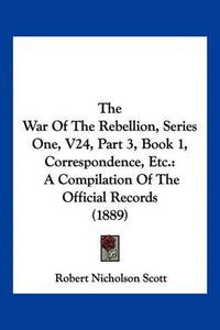 Cover image for The War of the Rebellion, Series One, V24, Part 3, Book 1, Correspondence, Etc.: A Compilation of the Official Records (1889)