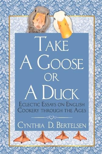 Cover image for Take a Goose or a Duck: Eclectic Essays on English Cookery Through the Ages