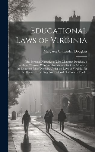 Cover image for Educational Laws of Virginia; the Personal Narrative of Mrs. Margaret Douglass, a Southern Woman, Who Was Imprisoned for One Month in the Common Jail of Norfolk, Under the Laws of Virginia, for the Crime of Teaching Free Colored Children to Read ..