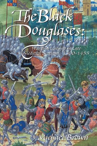 The Black Douglases: War and Lordship in Late Medieval Scotland, 1300-1455