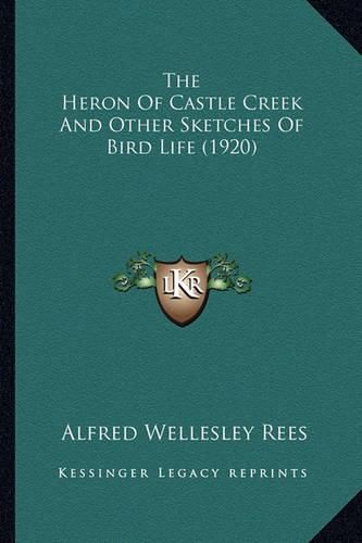 Cover image for The Heron of Castle Creek and Other Sketches of Bird Life (1920)