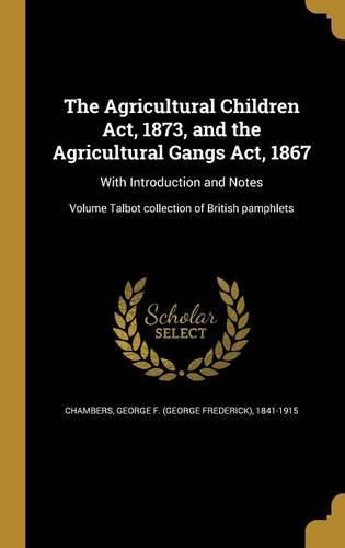 Cover image for The Agricultural Children Act, 1873, and the Agricultural Gangs Act, 1867