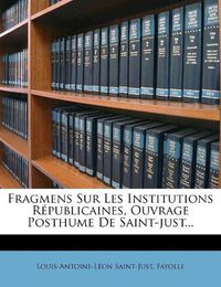 Cover image for Fragmens Sur Les Institutions R Publicaines, Ouvrage Posthume de Saint-Just...