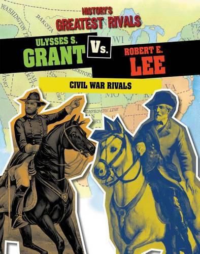 Ulysses S. Grant vs. Robert E. Lee: Civil War Rivals