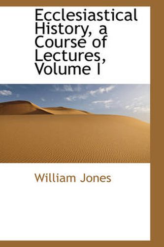 Cover image for Ecclesiastical History, a Course of Lectures, Volume I