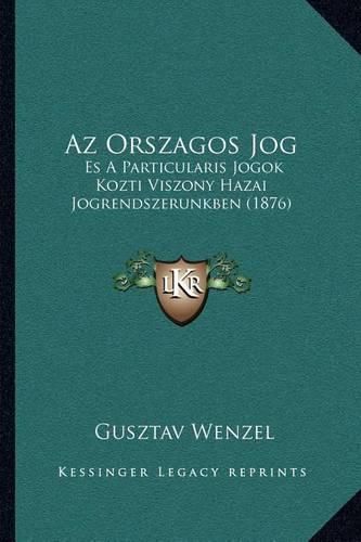 Cover image for AZ Orszagos Jog: Es a Particularis Jogok Kozti Viszony Hazai Jogrendszerunkben (1876)